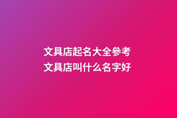 文具店起名大全參考 文具店叫什么名字好-第1張-店鋪起名-玄機派